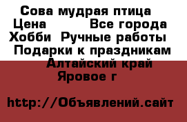 Сова-мудрая птица › Цена ­ 550 - Все города Хобби. Ручные работы » Подарки к праздникам   . Алтайский край,Яровое г.